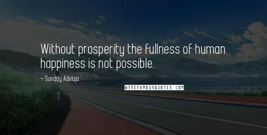 Sunday Adelaja Quotes: Without prosperity the fullness of human happiness is not possible.