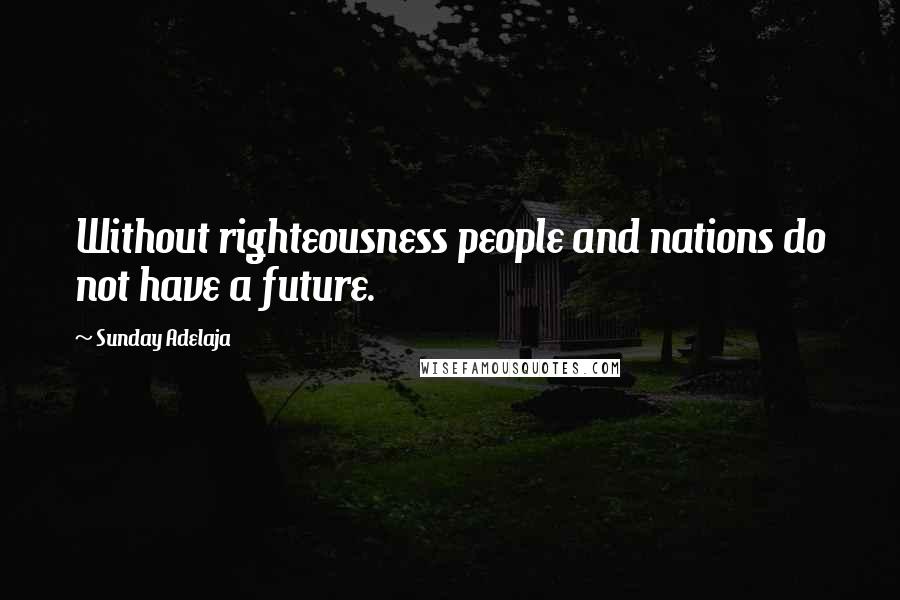 Sunday Adelaja Quotes: Without righteousness people and nations do not have a future.