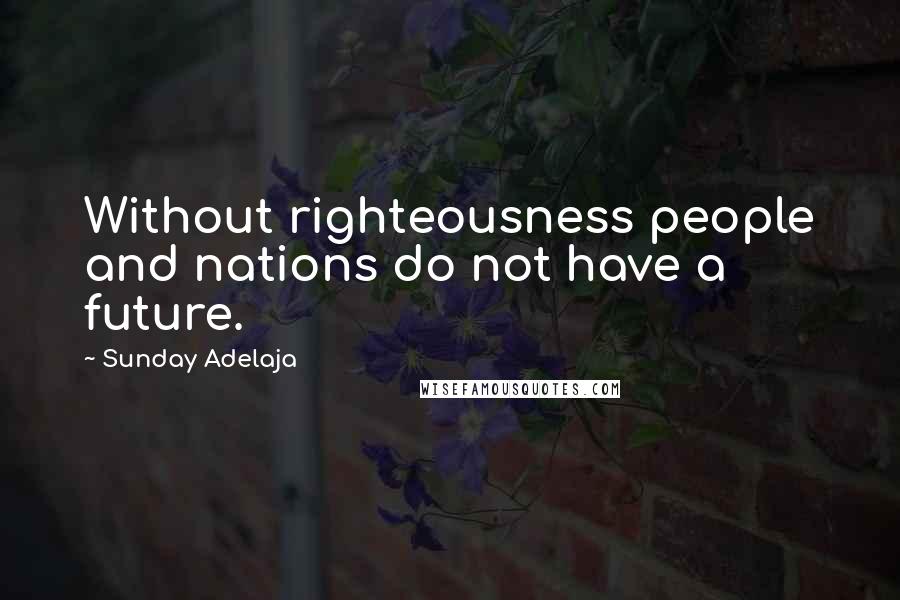 Sunday Adelaja Quotes: Without righteousness people and nations do not have a future.