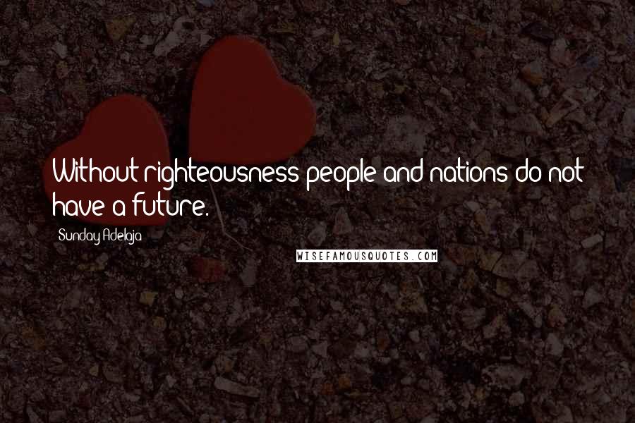 Sunday Adelaja Quotes: Without righteousness people and nations do not have a future.