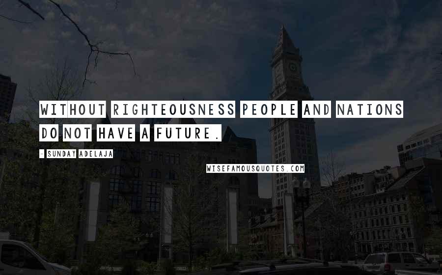 Sunday Adelaja Quotes: Without righteousness people and nations do not have a future.
