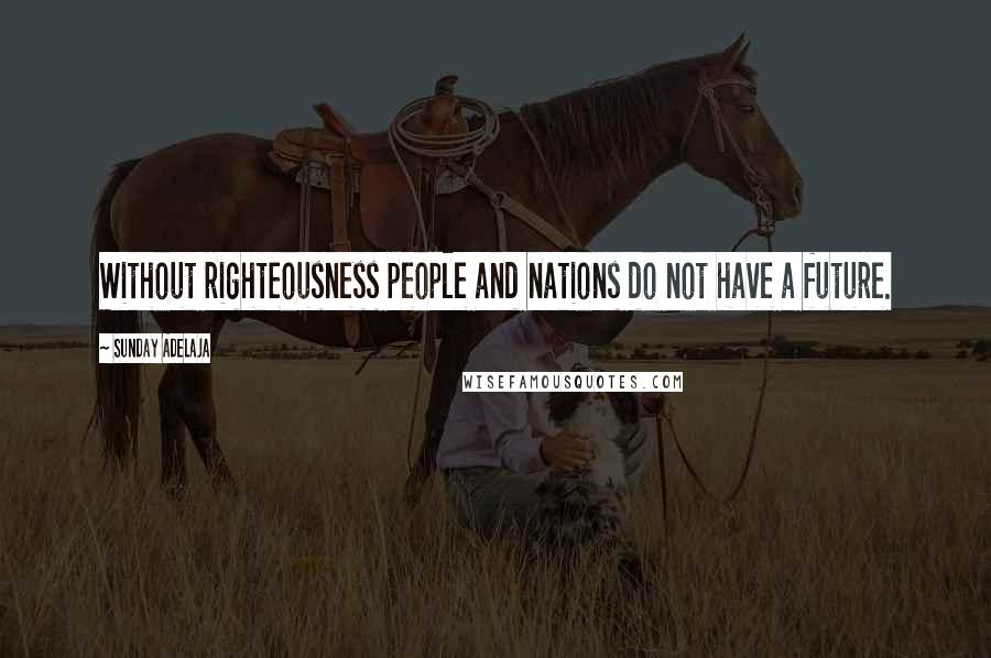 Sunday Adelaja Quotes: Without righteousness people and nations do not have a future.