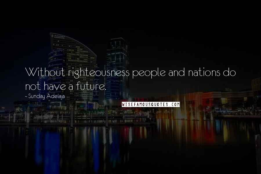 Sunday Adelaja Quotes: Without righteousness people and nations do not have a future.