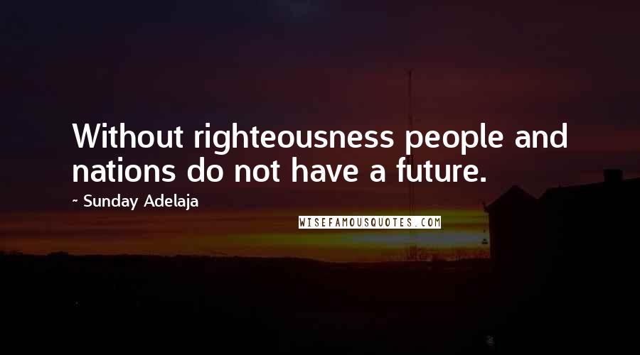 Sunday Adelaja Quotes: Without righteousness people and nations do not have a future.