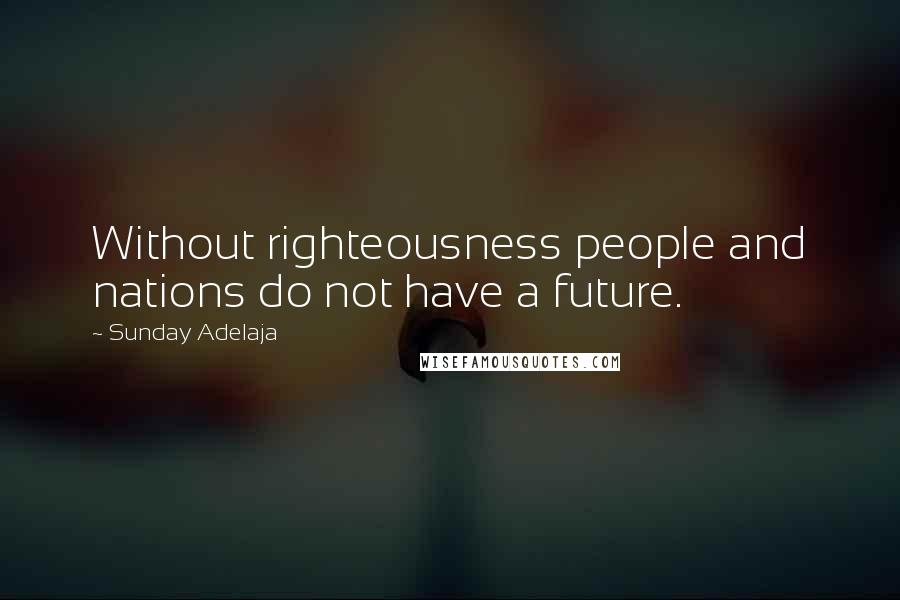 Sunday Adelaja Quotes: Without righteousness people and nations do not have a future.