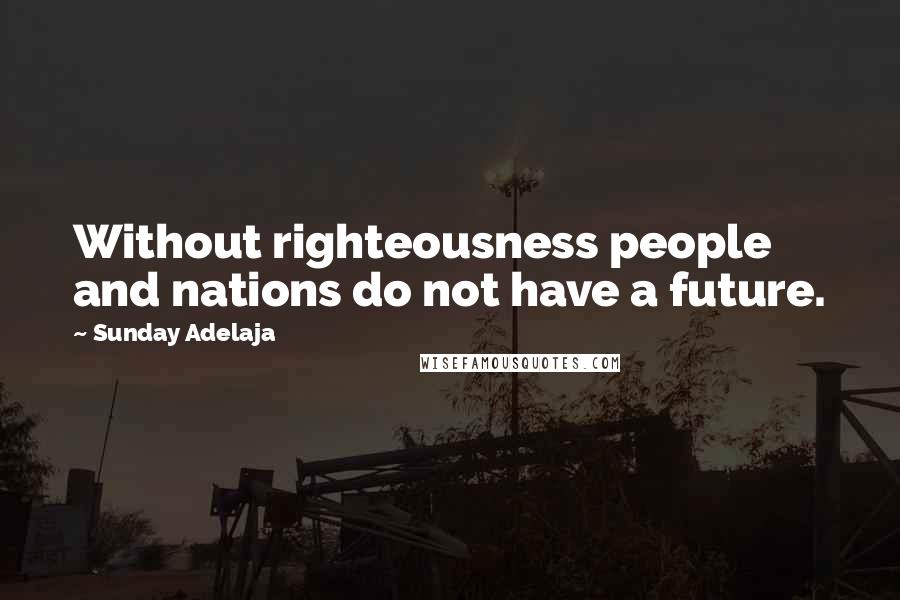 Sunday Adelaja Quotes: Without righteousness people and nations do not have a future.