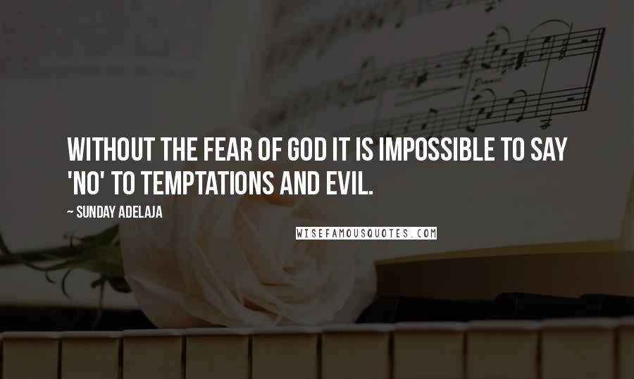 Sunday Adelaja Quotes: Without the fear of God it is impossible to say 'No' to temptations and evil.