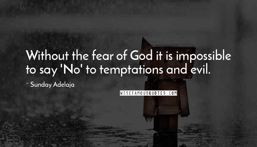 Sunday Adelaja Quotes: Without the fear of God it is impossible to say 'No' to temptations and evil.