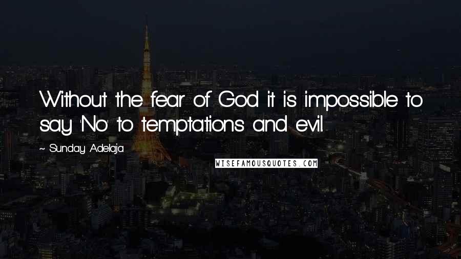 Sunday Adelaja Quotes: Without the fear of God it is impossible to say 'No' to temptations and evil.