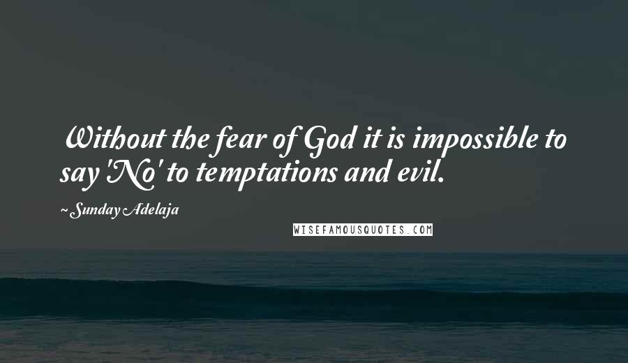 Sunday Adelaja Quotes: Without the fear of God it is impossible to say 'No' to temptations and evil.