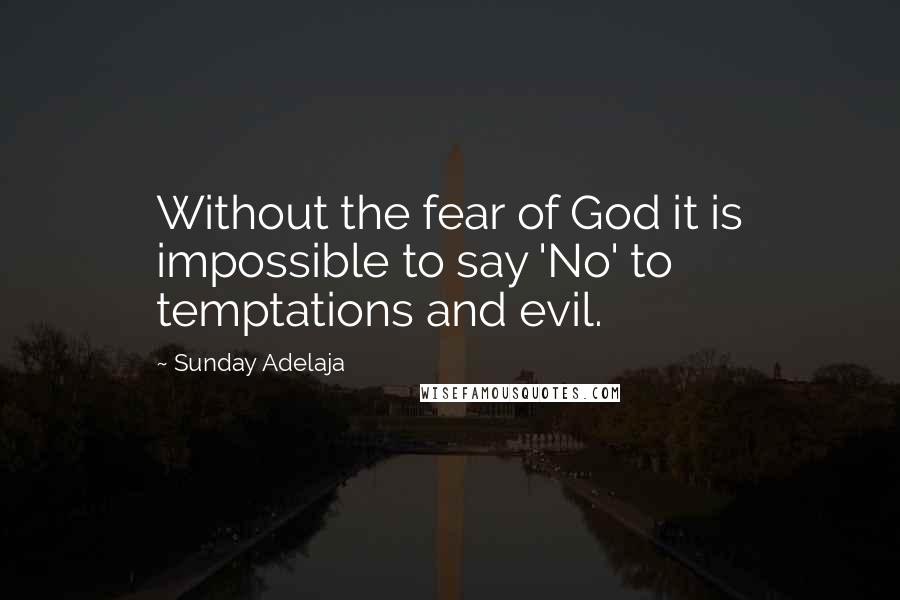 Sunday Adelaja Quotes: Without the fear of God it is impossible to say 'No' to temptations and evil.