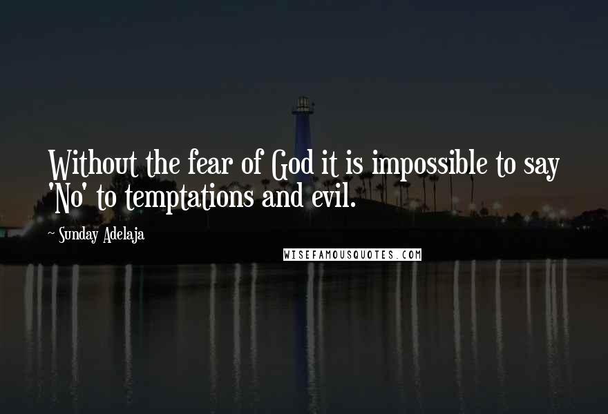 Sunday Adelaja Quotes: Without the fear of God it is impossible to say 'No' to temptations and evil.