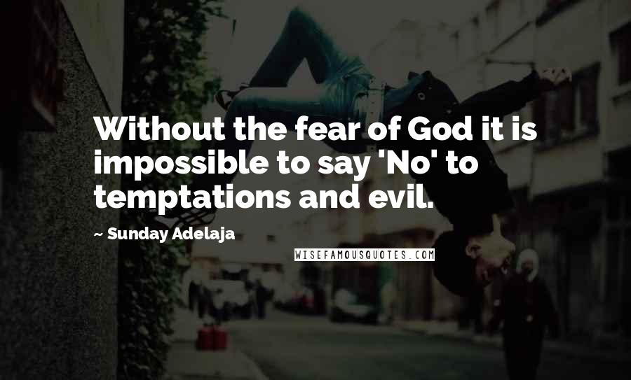 Sunday Adelaja Quotes: Without the fear of God it is impossible to say 'No' to temptations and evil.