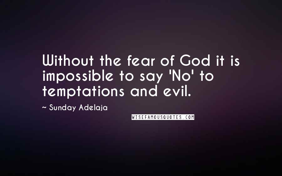 Sunday Adelaja Quotes: Without the fear of God it is impossible to say 'No' to temptations and evil.