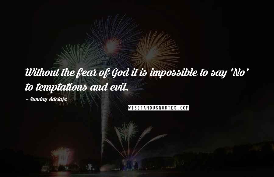 Sunday Adelaja Quotes: Without the fear of God it is impossible to say 'No' to temptations and evil.