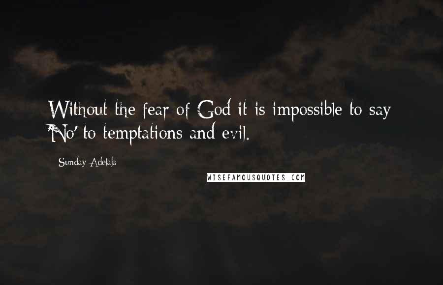 Sunday Adelaja Quotes: Without the fear of God it is impossible to say 'No' to temptations and evil.