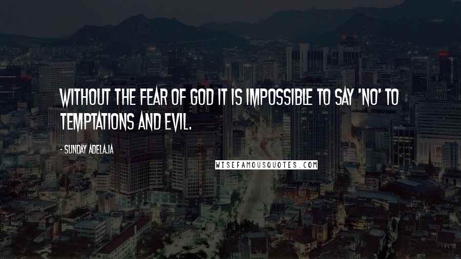 Sunday Adelaja Quotes: Without the fear of God it is impossible to say 'No' to temptations and evil.