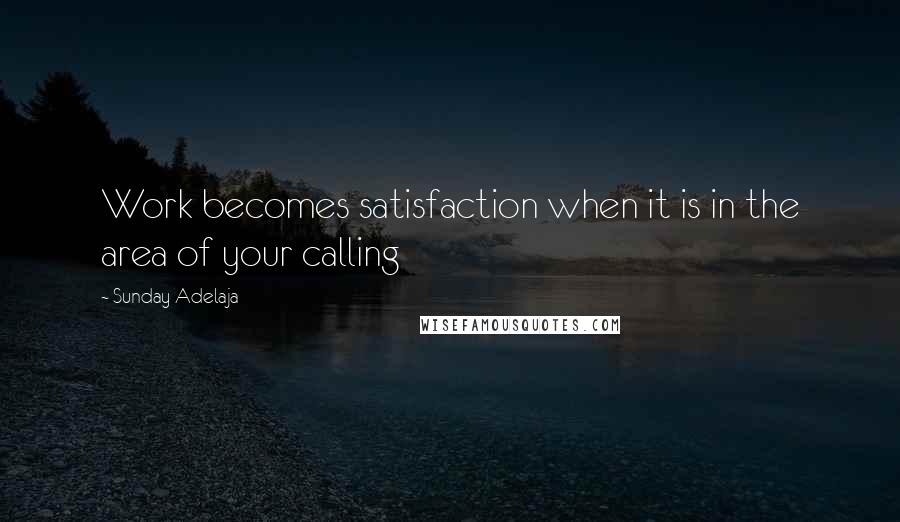 Sunday Adelaja Quotes: Work becomes satisfaction when it is in the area of your calling