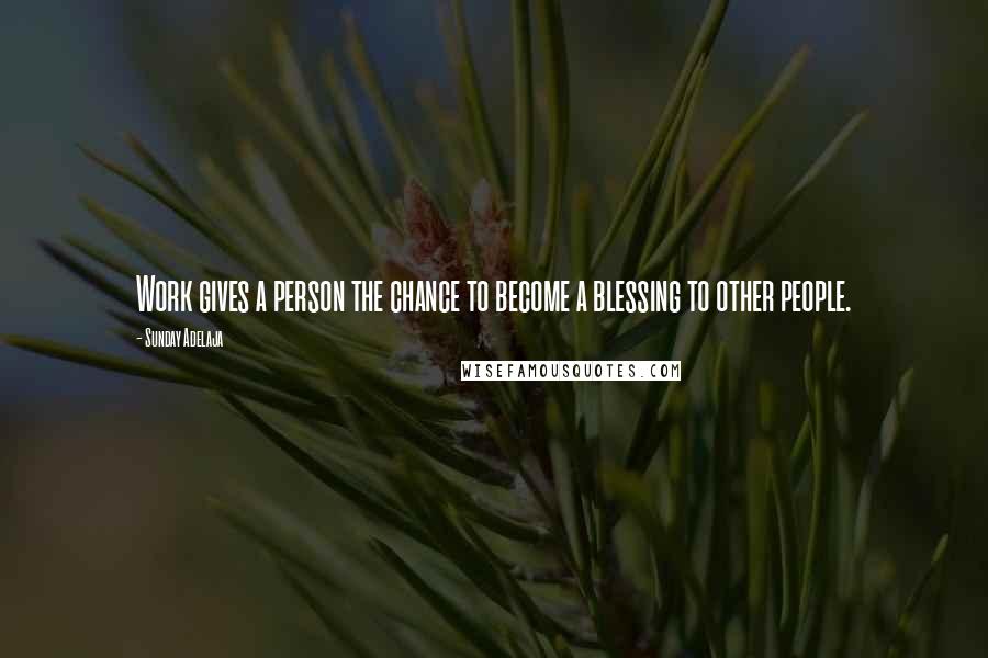 Sunday Adelaja Quotes: Work gives a person the chance to become a blessing to other people.