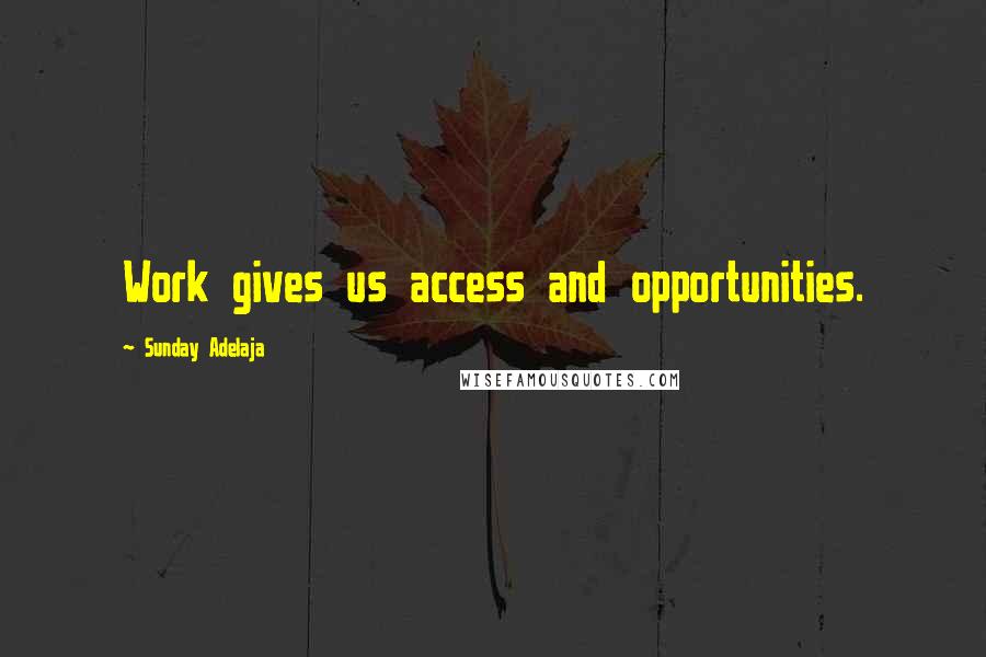 Sunday Adelaja Quotes: Work gives us access and opportunities.