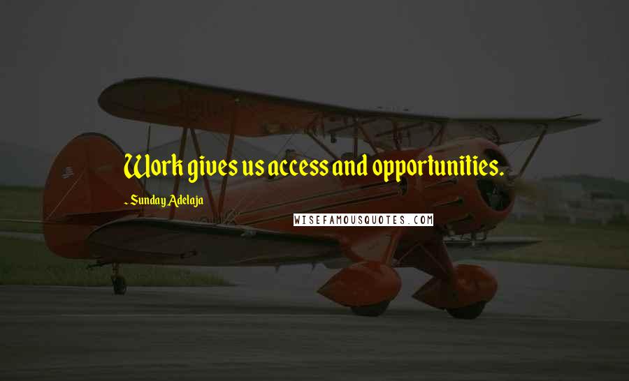 Sunday Adelaja Quotes: Work gives us access and opportunities.
