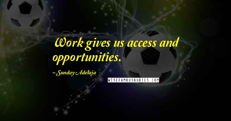 Sunday Adelaja Quotes: Work gives us access and opportunities.