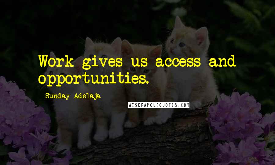 Sunday Adelaja Quotes: Work gives us access and opportunities.