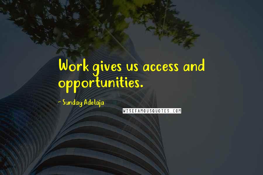 Sunday Adelaja Quotes: Work gives us access and opportunities.