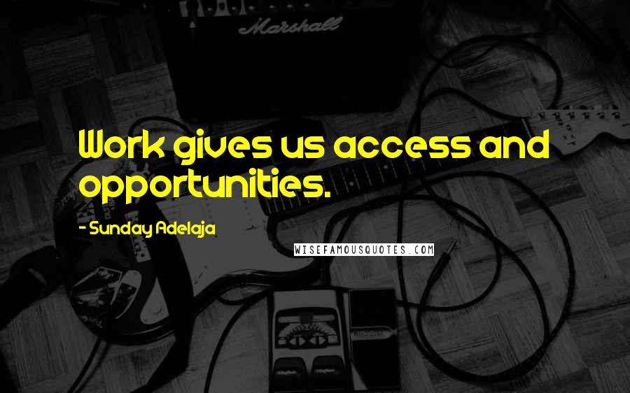 Sunday Adelaja Quotes: Work gives us access and opportunities.