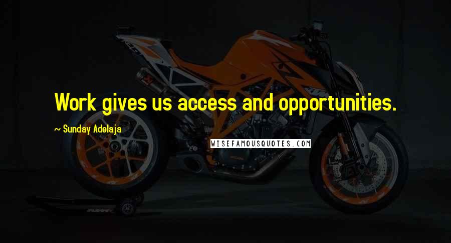 Sunday Adelaja Quotes: Work gives us access and opportunities.