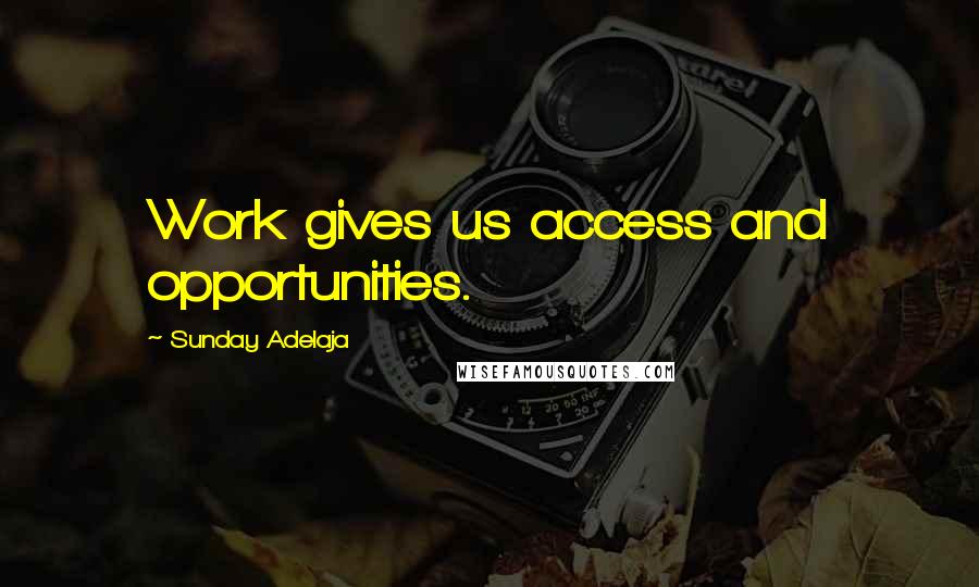 Sunday Adelaja Quotes: Work gives us access and opportunities.