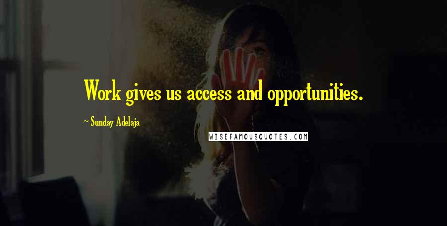 Sunday Adelaja Quotes: Work gives us access and opportunities.