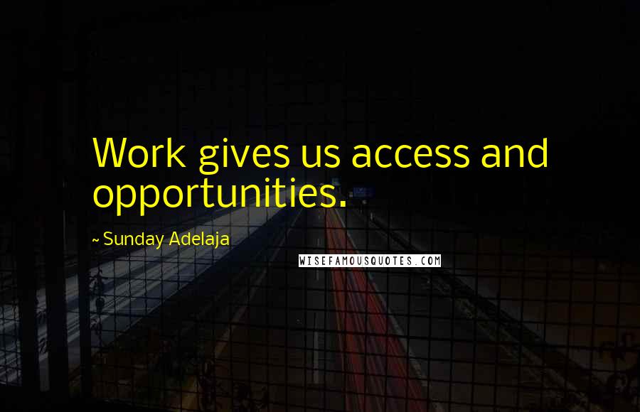 Sunday Adelaja Quotes: Work gives us access and opportunities.