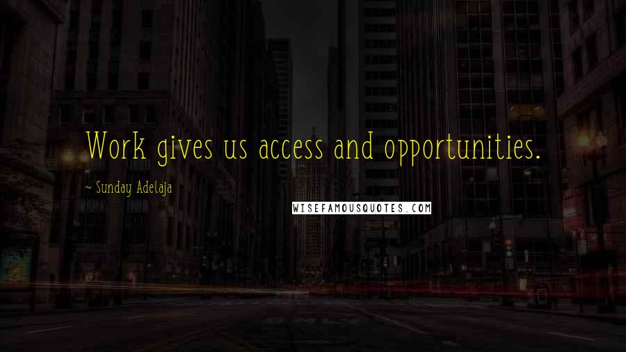 Sunday Adelaja Quotes: Work gives us access and opportunities.