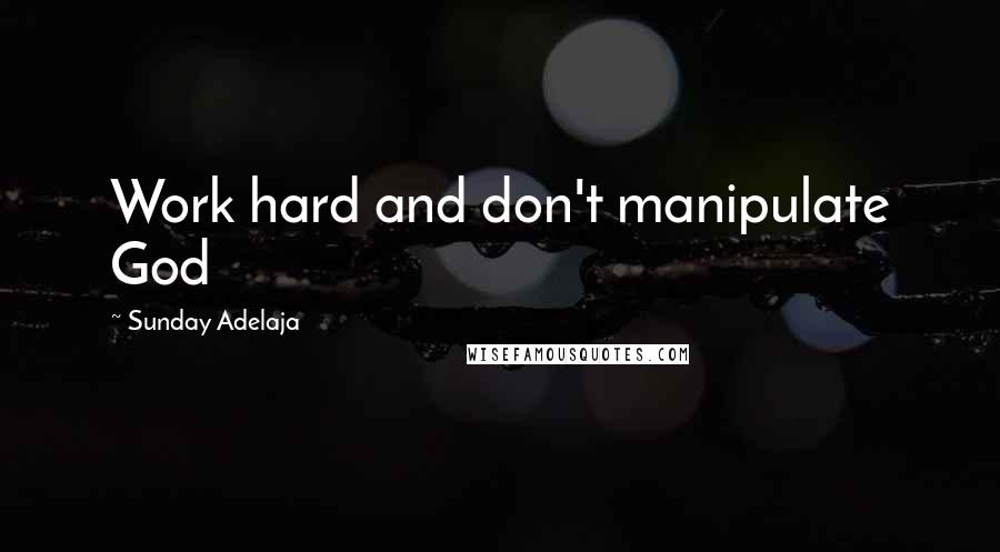 Sunday Adelaja Quotes: Work hard and don't manipulate God