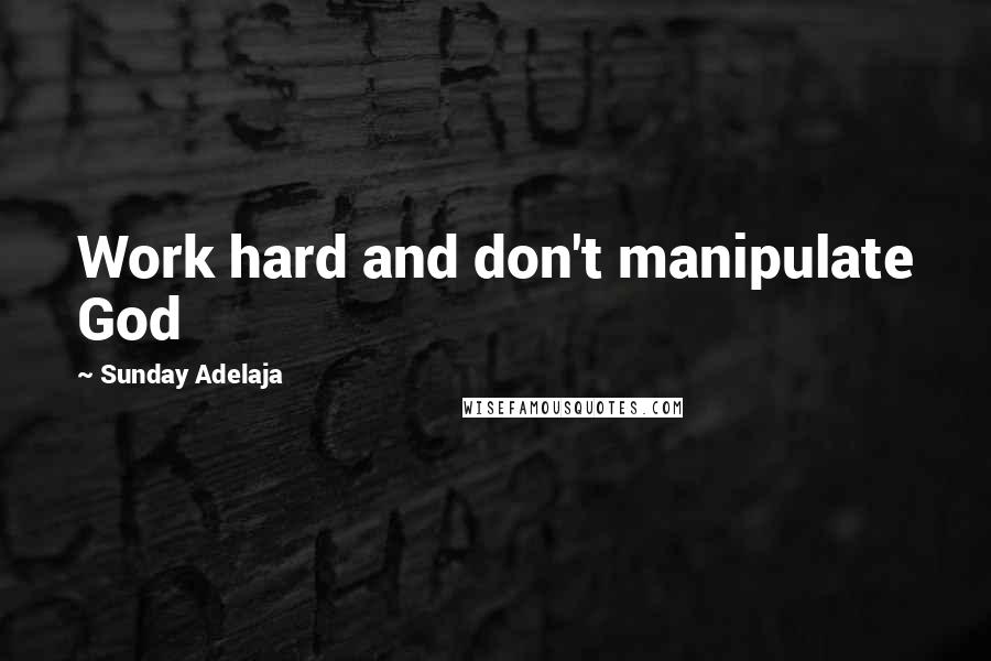 Sunday Adelaja Quotes: Work hard and don't manipulate God