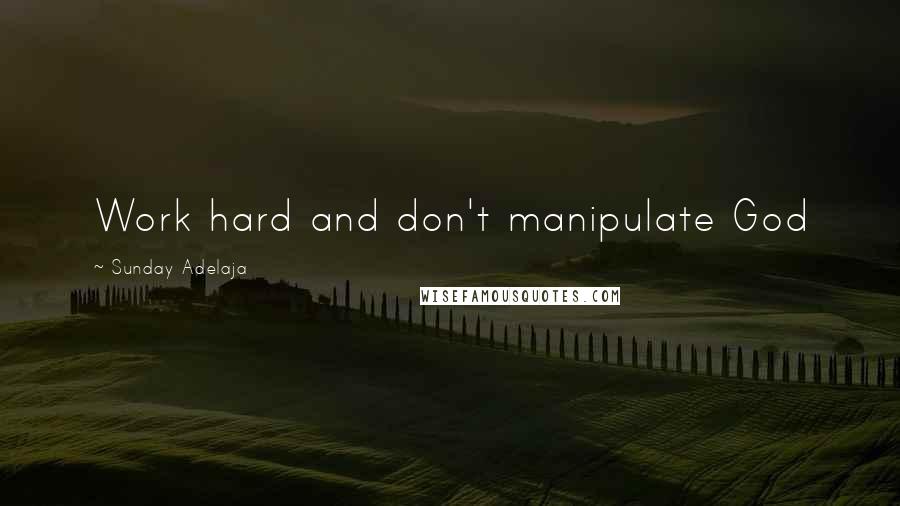 Sunday Adelaja Quotes: Work hard and don't manipulate God