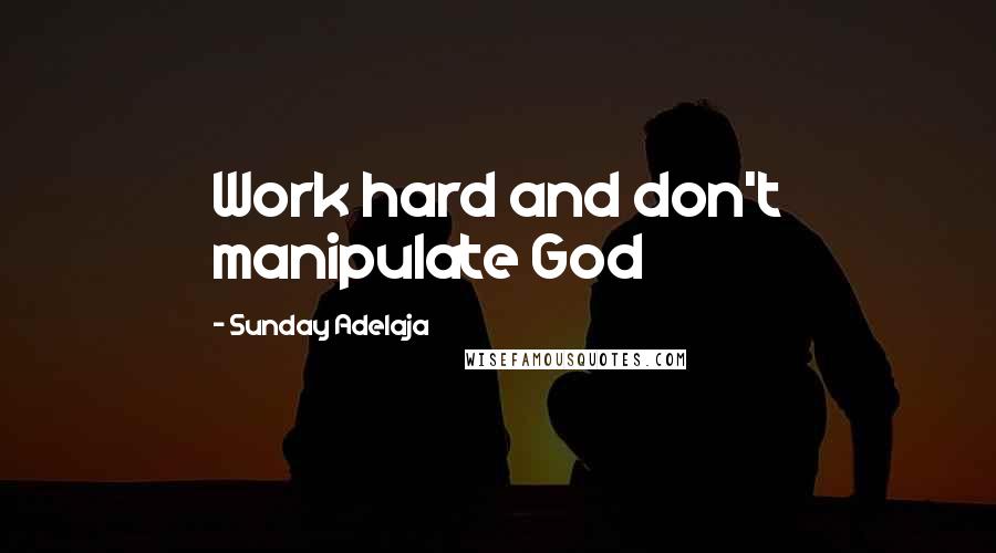 Sunday Adelaja Quotes: Work hard and don't manipulate God