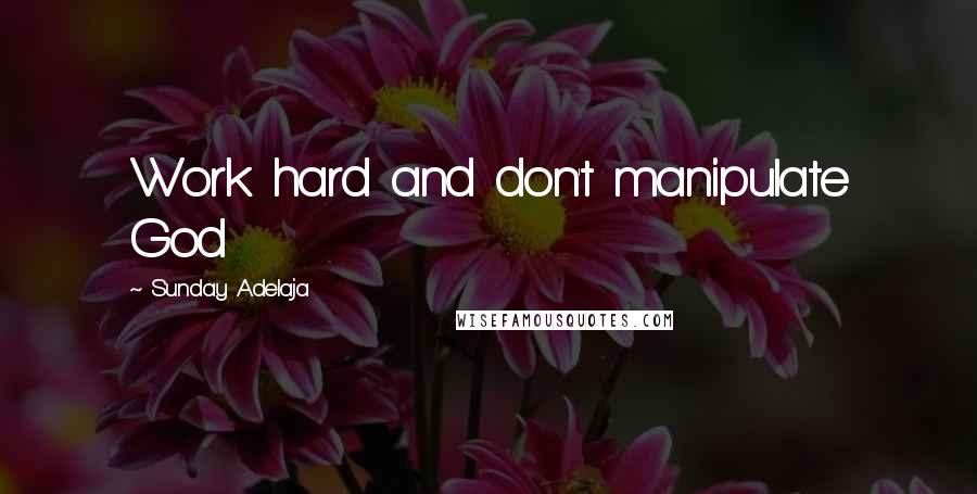 Sunday Adelaja Quotes: Work hard and don't manipulate God