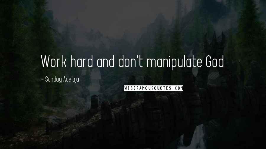 Sunday Adelaja Quotes: Work hard and don't manipulate God