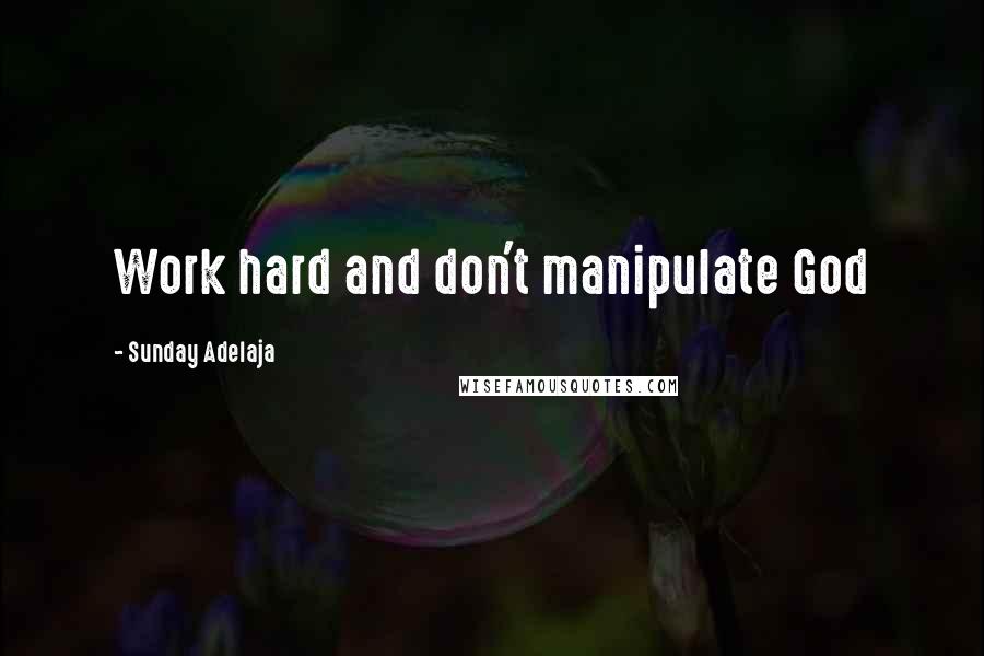 Sunday Adelaja Quotes: Work hard and don't manipulate God