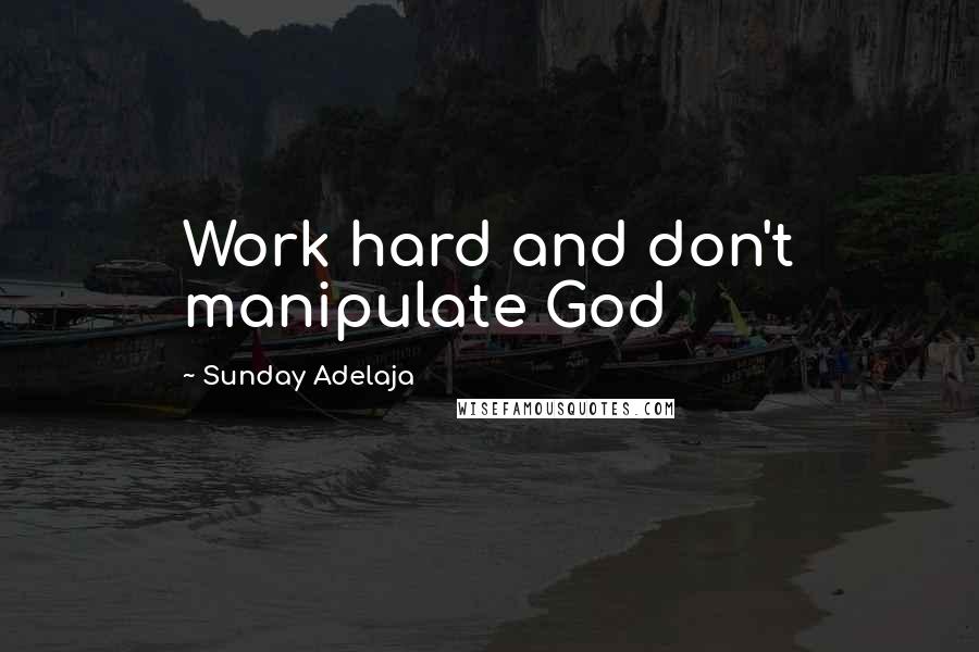 Sunday Adelaja Quotes: Work hard and don't manipulate God