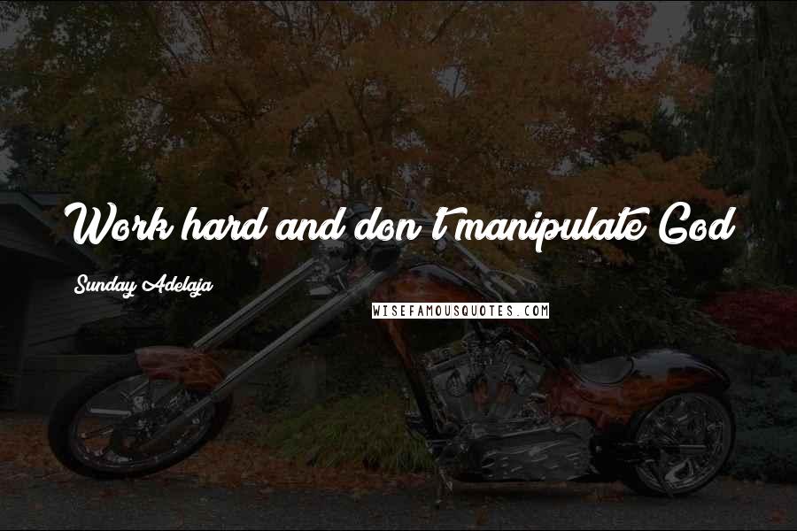 Sunday Adelaja Quotes: Work hard and don't manipulate God