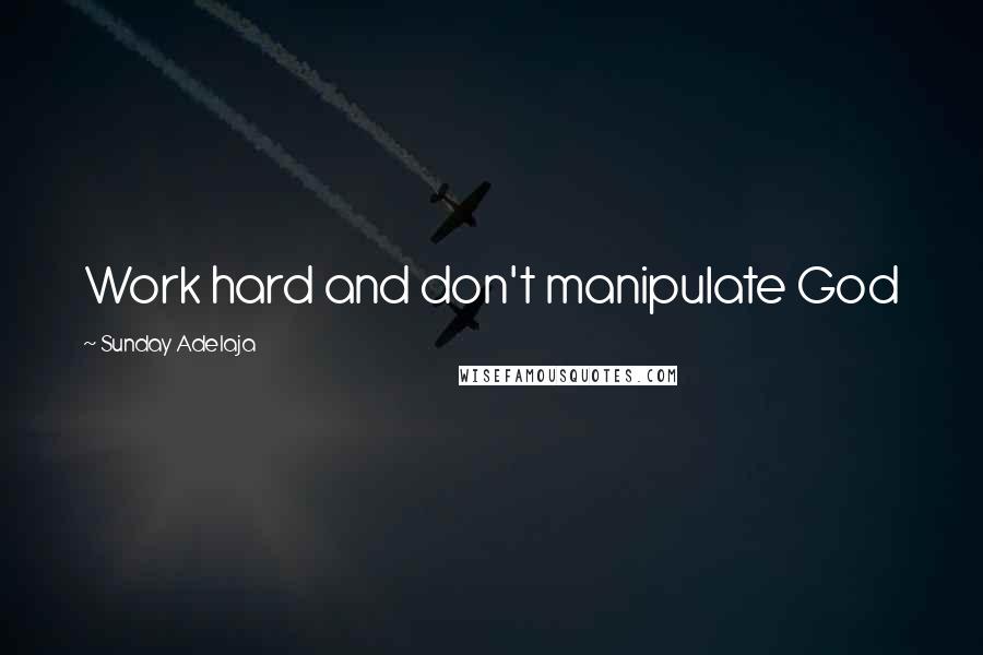 Sunday Adelaja Quotes: Work hard and don't manipulate God