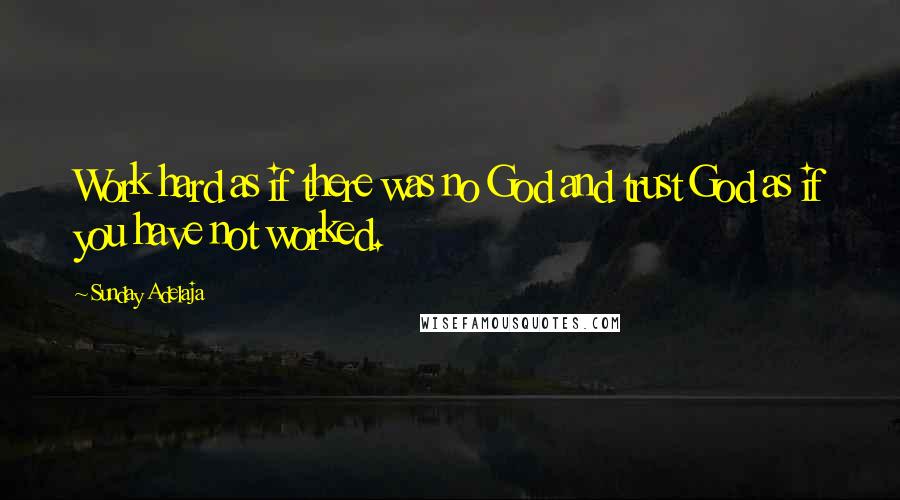 Sunday Adelaja Quotes: Work hard as if there was no God and trust God as if you have not worked.