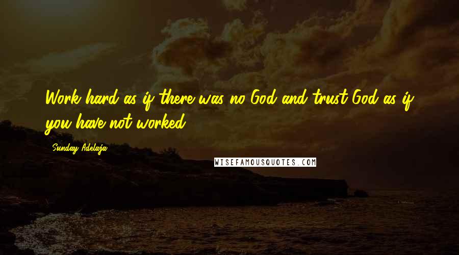 Sunday Adelaja Quotes: Work hard as if there was no God and trust God as if you have not worked.