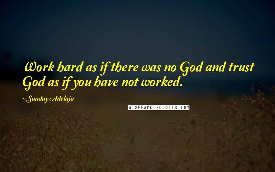 Sunday Adelaja Quotes: Work hard as if there was no God and trust God as if you have not worked.