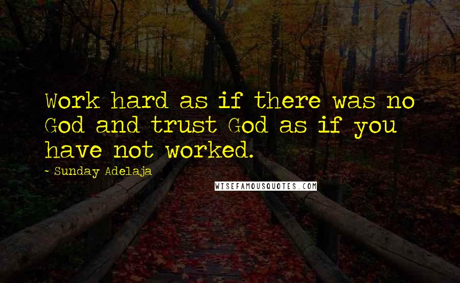 Sunday Adelaja Quotes: Work hard as if there was no God and trust God as if you have not worked.