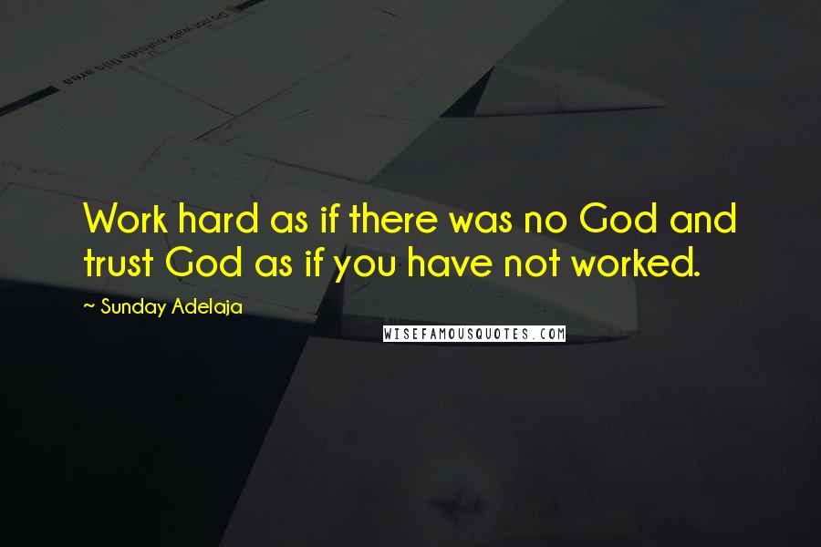 Sunday Adelaja Quotes: Work hard as if there was no God and trust God as if you have not worked.