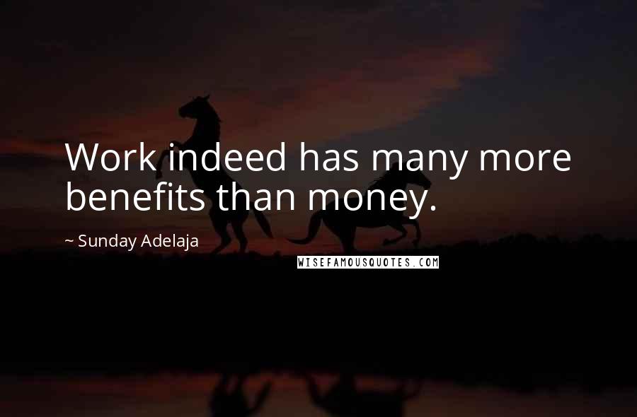 Sunday Adelaja Quotes: Work indeed has many more benefits than money.